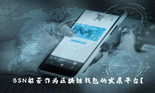 BSN能否作為區(qū)塊鏈錢包的發(fā)展平臺(tái)？