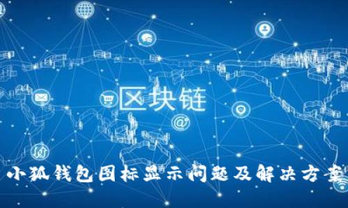 小狐錢包圖標(biāo)顯示問(wèn)題及解決方案