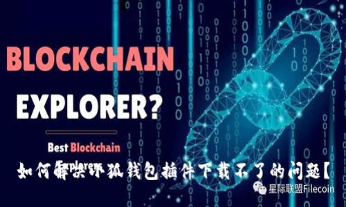 如何解決小狐錢包插件下載不了的問題？