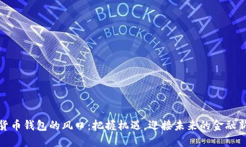 數(shù)字貨幣錢(qián)包的風(fēng)口：把握機(jī)遇，迎接未來(lái)的金融新時(shí)代