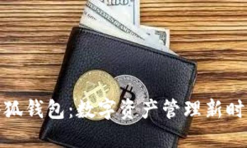 小狐錢包：數(shù)字資產(chǎn)管理新時(shí)代