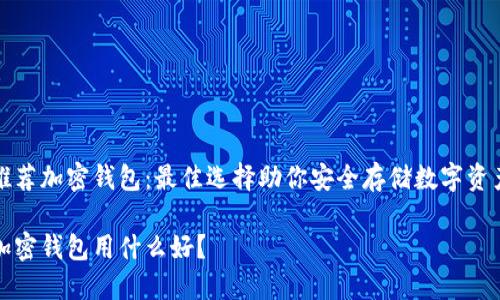 推薦加密錢包：最佳選擇助你安全存儲(chǔ)數(shù)字資產(chǎn)

加密錢包用什么好？