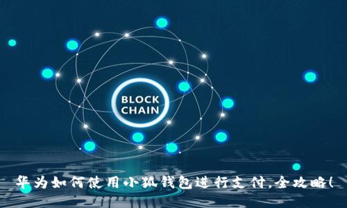 華為如何使用小狐錢包進行支付，全攻略！
