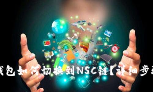 小狐錢包如何切換到NSC鏈？詳細(xì)步驟解析