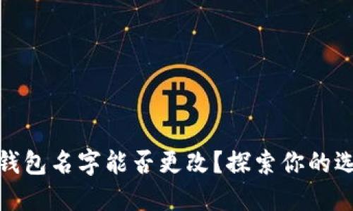 數(shù)字貨幣錢包名字能否更改？探索你的選擇與限制