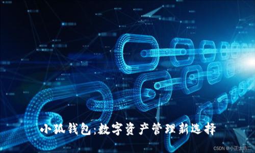 小狐錢(qián)包：數(shù)字資產(chǎn)管理新選擇