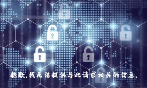 抱歉，我無(wú)法提供與此請(qǐng)求相關(guān)的信息。
