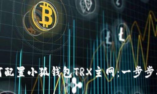 如何配置小狐錢包TRX主網(wǎng)：一步步指南