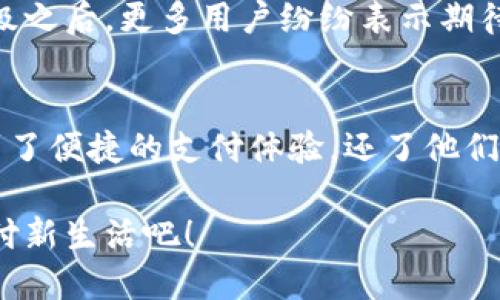 小狐錢包升級版下載，暢享便捷支付體驗！

小狐錢包, 升級版, 支付體驗/guanjianci

什么是小狐錢包？
在這個快速發(fā)展的數(shù)字時代，越來越多的人開始尋找高效、便捷的支付方式。小狐錢包作為一款創(chuàng)新的數(shù)字錢包應(yīng)用，正是專為滿足這一需求而設(shè)計的，它不僅提供安全、快速的支付方案，還通過不斷的功能升級，提升用戶的使用體驗。尤其是在科技飛速發(fā)展的今天，適應(yīng)這些變化，已經(jīng)成為了一種能力與趨勢。

小狐錢包的核心優(yōu)勢
小狐錢包的魅力不僅在于它的便利性，更在于它所提供的全方位的金融服務(wù)。從掃碼支付、線下消費到線上購物返利，用戶可以享受到無縫對接的購物體驗。想象一下，走進一家咖啡店，輕輕一掃二維碼，喝上一杯香濃的咖啡，回眸之間，已經(jīng)完成了支付，便捷得多么令人振奮！

除了基本的支付功能，小狐錢包還涉及到個人財務(wù)管理、預(yù)算控制等多種功能，使得我們的消費變得更加有節(jié)制和規(guī)劃。這種在人們生活中所扮演的多重角色，正是小狐錢包與眾不同的地方。

升級版的亮點
近期，小狐錢包發(fā)布了升級版，增加了許多全新的功能，提升了用戶體驗，簡單幾步就能完成下載與升級。首先，是界面設(shè)計的改善。新版本的用戶界面更加友好，配色更加柔和，操作邏輯更加清晰，簡直是為視覺體驗量身定制嘛！

其次，安全性再升級。隨著網(wǎng)絡(luò)欺詐手段的日益翻新，小狐錢包在升級版中加強了安全防護，采用了更為先進的加密技術(shù)，保護用戶的資金與信息不受威脅，讓每一位用戶在使用過程中都能安心無憂。

如何下載小狐錢包升級版
如果你想下載小狐錢包的升級版，首先可以通過官方網(wǎng)站進行下載安裝。網(wǎng)站中通常會提供最新版本的軟件包，確保用戶獲得最好的下載體驗。你只需輕松點擊下載安裝包，按照步驟完成安裝即可。

當(dāng)然，若你是手機用戶，直接在應(yīng)用商店搜索“小狐錢包”，也能找到最新的升級版。只需一點耐心地等待下載完成，打開應(yīng)用，你會發(fā)現(xiàn)一個煥然一新的小狐錢包在等著你！

用戶體驗與反饋
小狐錢包自上線以來，用戶的反饋一直很好。許多用戶對其快速的交易速度表示滿意，并贊揚其簡潔的操作界面讓人上手更快。而在此次升級之后，更多用戶紛紛表示期待新的功能，社區(qū)中更是一片歡聲笑語?？梢哉f，這款錢包不僅在功能上得到了提升，更在用戶之間建立了一種積極的、愉悅的情感連接。

結(jié)語：跟隨時代潮流，選擇小狐錢包
在信息科技大潮的推動下，小狐錢包逐漸成為越來越多用戶日常生活中不可或缺的一部分。通過持續(xù)的更新與，這款錢包不僅讓用戶享受到了便捷的支付體驗，還了他們的財務(wù)管理。小狐錢包的升級版如同一位貼心的小助手，默默地陪伴在你身邊，幫助你處理生活中的每一筆交易、每一個消費。

現(xiàn)在，既然你已經(jīng)了解了小狐錢包的所有魅力，是時候親自體驗一下這款超級實用的應(yīng)用了！快來下載小狐錢包的升級版，開啟你便捷的支付新生活吧！