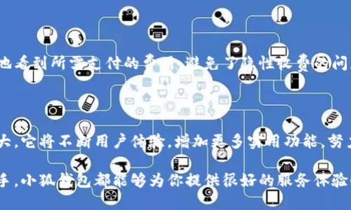 小狐錢包網(wǎng)站是什么軟件？

小狐錢包是一款基于區(qū)塊鏈技術(shù)的數(shù)字貨幣錢包平臺。它不僅支持多種數(shù)字貨幣的存儲和交易，還提供了安全性、便捷性等多種優(yōu)質(zhì)服務(wù)。隨著數(shù)字貨幣的不斷普及，越來越多的人開始使用小狐錢包來管理自己的數(shù)字資產(chǎn)。

一、小狐錢包的基本功能

小狐錢包的核心功能包括數(shù)字貨幣的存儲、交易和管理。用戶可以在這個平臺上輕松地發(fā)送和接收數(shù)字貨幣，同時，還可以實(shí)時查看自己的資產(chǎn)狀況。值得一提的是，小狐錢包支持多種主流的數(shù)字貨幣，如比特幣、以太坊、萊特幣等，使得用戶能夠方便地管理多種資產(chǎn)。

二、小狐錢包的安全性

在使用數(shù)字貨幣錢包的過程中，安全性無疑是用戶最為關(guān)注的問題之一。小狐錢包在安全性上做了很多努力，采用了多重加密技術(shù)，確保用戶的數(shù)字資產(chǎn)不易被盜取。同時，小狐錢包還支持兩步驗(yàn)證功能，以進(jìn)一步增強(qiáng)賬戶的安全性。

三、小狐錢包的使用體驗(yàn)

小狐錢包的界面設(shè)計簡潔友好，即使是第一次使用數(shù)字貨幣錢包的用戶也能夠很快上手。用戶在注冊時只需提供基本信息，便可迅速完成賬戶創(chuàng)建。而且，小狐錢包還提供了多語言支持，極大地方便了國內(nèi)外用戶的使用。

四、小狐錢包的交易費(fèi)用

在進(jìn)行數(shù)字貨幣交易時，交易費(fèi)用是不可避免的。小狐錢包的交易費(fèi)用相對合理，用戶在進(jìn)行交易時可以清晰地看到所需支付的費(fèi)用，避免了隱性收費(fèi)的問題。這種透明度深受用戶歡迎，能夠讓用戶放心地進(jìn)行交易。

五、小狐錢包的未來發(fā)展

隨著區(qū)塊鏈技術(shù)的持續(xù)發(fā)展，數(shù)字貨幣市場也在不斷變化。小狐錢包作為這一領(lǐng)域的一員，未來的發(fā)展?jié)摿薮?。它將不斷用戶體驗(yàn)，增加更多實(shí)用功能，努力成為領(lǐng)先的數(shù)字資產(chǎn)管理平臺。

總之，小狐錢包是一款非常實(shí)用和安全的數(shù)字貨幣錢包，適合廣大數(shù)字貨幣投資者使用。無論你是新手還是老手，小狐錢包都能夠?yàn)槟闾峁┖芎玫姆?wù)體驗(yàn)！