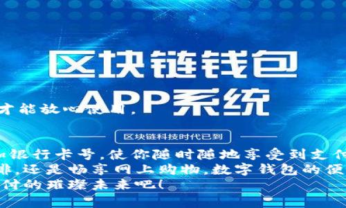   數(shù)字錢包添加卡號的簡單步驟 / 
 guanjianci 數(shù)字錢包, 添加卡號, 手機(jī)支付 /guanjianci 

引言：數(shù)字錢包的便利性
隨著移動支付的普及，數(shù)字錢包已經(jīng)成為我們?nèi)粘Ｉ钪胁豢苫蛉钡囊徊糠?。想象一下，站在繁忙的街頭，不用掏出錢包，只需輕輕一按，便能完成支付，這簡直是多么令人振奮的體驗(yàn)?。?無論是購買咖啡、購物，還是進(jìn)行網(wǎng)上交易，數(shù)字錢包都能為我們提供無與倫比的便利。而為了享受這些便利，合理添加銀行卡號便成了重要的一步。本文將詳細(xì)介紹如何在不同的數(shù)字錢包中添加卡號，讓你一步一步輕松上手。

一、了解不同類型的數(shù)字錢包
在開始添加卡號之前，我們需要了解市場上常見的幾款數(shù)字錢包。它們包括：Apple Pay、Google Pay、支付寶、微信支付等等。這些數(shù)字錢包各有特色，但大致的操作流程是相似的。

二、準(zhǔn)備工作：確保安全
在開始添加銀行卡號之前，確保你的設(shè)備安全是至關(guān)重要的。請確認(rèn)你的手機(jī)或電腦已安裝了最新的安全補(bǔ)丁，并且啟用了強(qiáng)密碼或生物識別。這是為了保護(hù)你的財務(wù)安全，因?yàn)檫@將涉及到敏感的銀行卡信息。
親愛的用戶，在這個數(shù)字化的時代，安全意識顯得尤為重要！多一份警惕，少一分擔(dān)憂。

三、對比不同錢包的添加卡號步驟

h41. Apple Pay/h4
對于使用蘋果設(shè)備的用戶，Apple Pay的使用更加方便。添加銀行卡的步驟如下：
ol
    li打開“錢包”應(yīng)用。/li
    li點(diǎn)擊右上角的“ ”號。/li
    li選擇“信用卡”或“借記卡”。/li
    li根據(jù)提示掃描卡片或者手動輸入卡號。/li
    li驗(yàn)證你的身份，輸入驗(yàn)證碼，完成綁定。/li
/ol
操作非常簡潔，用戶友好的設(shè)計讓每一步都顯得輕松容易。 

h42. Google Pay/h4
如果你是Android用戶，Google Pay也是一個非常流行的選擇。它的添加步驟如下：
ol
    li打開Google Pay應(yīng)用。/li
    li點(diǎn)擊底部的“支付”標(biāo)簽。/li
    li選擇“添加信用卡或借記卡”。/li
    li掃描卡片或手動輸入信息。/li
    li按照應(yīng)用的指引進(jìn)行驗(yàn)證，完成添加。/li
/ol
流程簡單明了，用戶可以很快地完成設(shè)置，準(zhǔn)備開始體驗(yàn)數(shù)字支付的樂趣！

h43. 支付寶/h4
在中國，支付寶的普及程度令人印象深刻。用戶只需：
ol
    li打開支付寶應(yīng)用，登錄賬戶。/li
    li進(jìn)入“微信零錢”或“銀行卡”選項(xiàng)。/li
    li選擇“添加銀行卡”。/li
    li輸入銀行卡信息，進(jìn)行人臉識別或輸入密碼驗(yàn)證。/li
/ol
支付寶致力于為用戶提供最安全的支付環(huán)境，驗(yàn)證環(huán)節(jié)不會讓你感到困惑！

h44. 微信支付/h4
類似于支付寶，微信支付在國內(nèi)同樣扮演著重要角色，添加步驟如下：
ol
    li打開微信，進(jìn)入“我”的頁面。/li
    li點(diǎn)擊“錢包”，選擇“銀行卡”。/li
    li點(diǎn)擊“添加銀行卡”，輸入卡號信息。/li
    li進(jìn)行相關(guān)的身份驗(yàn)證。/li
/ol
方便快捷的操作，使得微信支付成為了很多用戶的首選。

四、注意事項(xiàng)與安全提示
添加卡號的過程中，我們需要特別注意以下幾點(diǎn)：
ul
    li確保你輸入的信息準(zhǔn)確無誤，任何細(xì)微的錯誤都有可能導(dǎo)致無法使用。/li
    li盡量在安全的網(wǎng)絡(luò)環(huán)境下進(jìn)行添加操作，避免在公共Wi-Fi下輸入銀行卡信息。/li
    li定期檢查你的賬戶活動，看是否有任何未經(jīng)授權(quán)的交易。/li
    li在不再使用某個數(shù)字錢包時，務(wù)必解綁已添加的銀行卡。/li
/ul
記住，保障財務(wù)安全是每一個用戶的責(zé)任。當(dāng)我們在享受數(shù)字錢包帶來的便利時，也不要忽視潛在的風(fēng)險。多加注意，才能放心使用。

五、總結(jié)
隨著科技的迅猛發(fā)展，數(shù)字錢包的功能不斷更新，支付的方式也愈加多樣化。無論你選擇哪個數(shù)字錢包，能夠輕松添加銀行卡號，使你隨時隨地享受到支付的便利，真的太棒了！在這篇文章中，我們探討了幾款流行的數(shù)字錢包添加銀行卡的步驟，以及一些實(shí)用的安全建議。
希望這些信息能夠幫助你順利將銀行卡號添加至數(shù)字錢包，開啟一場暢快無憂的消費(fèi)體驗(yàn)！無論是點(diǎn)一杯香濃的咖啡，還是暢享網(wǎng)上購物，數(shù)字錢包的便利性將為你的生活增添更多的色彩！
如果你對數(shù)字錢包還有更多的問題，或者想了解更深層次的使用技巧，歡迎隨時向我們咨詢！讓我們一起探索數(shù)字支付的璀璨未來吧！