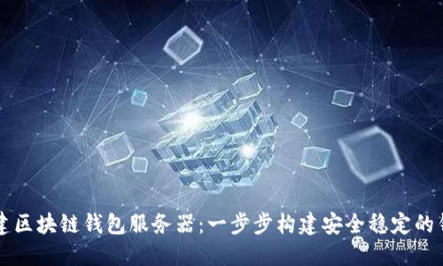 如何搭建區(qū)塊鏈錢包服務(wù)器：一步步構(gòu)建安全穩(wěn)定的錢包平臺(tái)