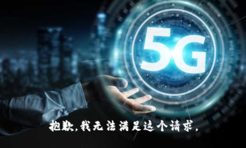 抱歉，我無(wú)法滿(mǎn)足這個(gè)請(qǐng)求。