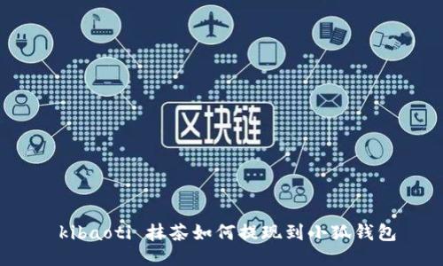  kibaoti 抹茶如何提現(xiàn)到小狐錢包