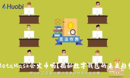 MetaMask會(huì)發(fā)幣嗎？揭秘?cái)?shù)字錢包的未來趨勢