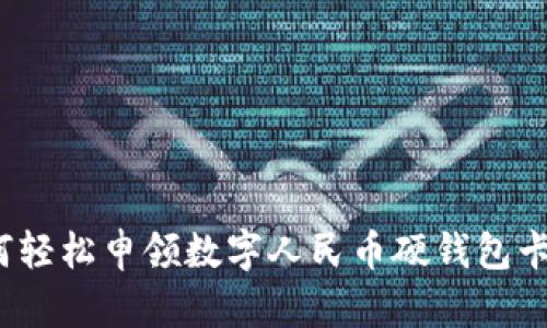 如何輕松申領數(shù)字人民幣硬錢包卡片？