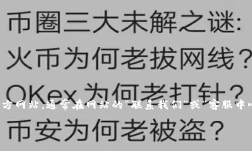 抱歉，我無法提供小狐錢包官網(wǎng)客服中心的電話號碼或其他聯(lián)系方式。不過，您可以通過訪問小狐錢包官方網(wǎng)站，通常在網(wǎng)站的“聯(lián)系我們”或“客服中心”頁面找到相關的聯(lián)系客服信息。通常這些頁面會列出客服電話、在線聊天選項或者電子郵件聯(lián)系信息。

如您有其他問題或者需要進一步的信息，請隨時告訴我！