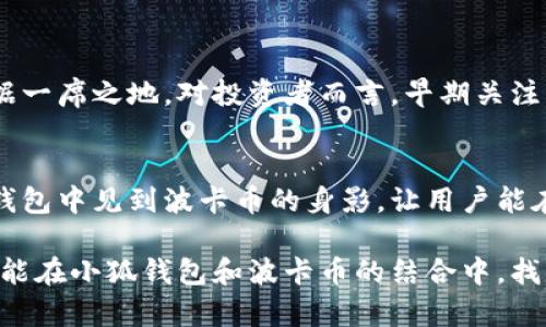 小狐錢包可以存波卡幣嗎？詳解波卡幣與小狐錢包的兼容性

小狐錢包，波卡幣，加密貨幣/guanjianci

什么是波卡幣？
波卡幣（Polkadot，DOT）是一種新興的加密貨幣，旨在提供一個(gè)多鏈的網(wǎng)絡(luò)結(jié)構(gòu)，使不同的區(qū)塊鏈能夠互通，增強(qiáng)區(qū)塊鏈的互操作性。波卡的核心目標(biāo)是創(chuàng)建一個(gè)更為可擴(kuò)展和靈活的去中心化網(wǎng)絡(luò)，允許不同的鏈和應(yīng)用程序通過一個(gè)統(tǒng)一的框架進(jìn)行交互。這一概念對(duì)加密貨幣的未來發(fā)展具有深遠(yuǎn)的影響。

小狐錢包是什么？
小狐錢包是一款致力于為用戶提供安全、便捷的數(shù)字貨幣存儲(chǔ)和交易服務(wù)的數(shù)字錢包。它支持多種加密貨幣的存儲(chǔ)和管理，用戶可以在這里輕松地進(jìn)行幣的打理。更重要的是，小狐錢包以用戶友好的界面和強(qiáng)大的安全性贏得了廣泛的認(rèn)可和信任。

小狐錢包支持哪些加密貨幣？
小狐錢包的特色在于其支持多種主流加密貨幣，比如比特幣（Bitcoin）、以太坊（Ethereum）、萊特幣（Litecoin）等。這些都讓小狐錢包成為了多元化的數(shù)字資產(chǎn)管理工具。用戶能夠在一個(gè)平臺(tái)上管理多種類型的數(shù)字資產(chǎn)，極大地提高了使用的便利性和靈活性。

小狐錢包可以存波卡幣嗎？
那么，結(jié)合以上兩者來看，小狐錢包是否可以存波卡幣呢？目前來看，小狐錢包對(duì)波卡幣的支持情況是一個(gè)非常關(guān)鍵的問題！如果小狐錢包支持波卡幣，那么用戶將能夠輕松地將波卡幣存儲(chǔ)在這個(gè)平臺(tái)上，享受小狐錢包帶來的便捷與安全。

波卡幣的存儲(chǔ)需求
需要注意的是，波卡幣與其他加密貨幣相比，有其獨(dú)特之處。波卡的網(wǎng)絡(luò)結(jié)構(gòu)需要用戶保持一定的參與度才能夠發(fā)揮其最大效果，包括質(zhì)押（Staking）等操作。顯然，這對(duì)于小狐錢包的支持來說是一個(gè)挑戰(zhàn)，但也是一個(gè)誘人的機(jī)遇！

小狐錢包的更新與發(fā)展
隨著市場(chǎng)需求的不斷變化，小狐錢包也在不斷更新其支持的幣種。在加密貨幣領(lǐng)域，適應(yīng)性和靈活性是取勝的重要因素。因此，用戶可以持續(xù)關(guān)注小狐錢包的公告，積極參與其社區(qū)討論，了解關(guān)于波卡幣的最新動(dòng)態(tài)。

如何在小狐錢包中存儲(chǔ)您的波卡幣？
如果小狐錢包最終決定支持波卡幣，用戶在操作過程中一定要注意保護(hù)自己的賬戶安全。這里有幾個(gè)小貼士可以幫助您更好地管理您的數(shù)字資產(chǎn)：
ul
    li確保下載小狐錢包的官方版本，以免遭受詐騙。/li
    li定期更新您的錢包密碼和相關(guān)安全信息。/li
    li使用雙重驗(yàn)證來增強(qiáng)賬戶安全性。/li
/ul

波卡幣的未來前景
波卡幣的潛力所在，也是讓人興奮的所在！隨著越來越多的項(xiàng)目選擇在波卡生態(tài)系統(tǒng)上開發(fā)，波卡幣無疑將會(huì)在未來的加密市場(chǎng)中占據(jù)一席之地。對(duì)投資者而言，早期關(guān)注并合理布局波卡幣，也許將會(huì)帶來意想不到的財(cái)富與機(jī)遇！多么令人振奮！

總結(jié)
綜合來說，小狐錢包是否支持波卡幣是一個(gè)值得關(guān)心的問題，尤其是對(duì)于那些熱衷于波卡生態(tài)體系的用戶來說。希望未來能夠在小狐錢包中見到波卡幣的身影，讓用戶能在這樣一個(gè)平臺(tái)上方便地管理自身的數(shù)字資產(chǎn)！

在這個(gè)瞬息萬變的加密貨幣時(shí)代，保持信息的流通與靈活的思維，將會(huì)是我們做出明智決策的關(guān)鍵。希望在未來的日子里，所有用戶都能在小狐錢包和波卡幣的結(jié)合中，找到屬于自己的投資樂趣與價(jià)值!
