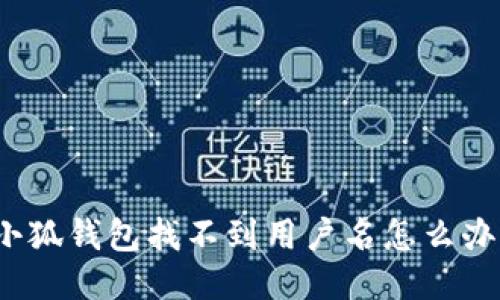小狐錢包找不到用戶名怎么辦？