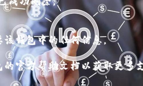請(qǐng)注意：在刪除錢包之前，請(qǐng)確保您已備份好必要的數(shù)據(jù)和信息，以免造成不必要的損失。

若您希望刪除小狐錢包，您可以按照以下步驟進(jìn)行操作：

### 1. 打開小狐錢包應(yīng)用
首先，確保您已經(jīng)安裝并打開小狐錢包應(yīng)用。請(qǐng)確保您已登錄賬戶，才能進(jìn)行后續(xù)操作。

### 2. 進(jìn)入賬戶設(shè)置
在應(yīng)用主界面的右下角，您通?？梢哉业健皞€(gè)人中心”或“設(shè)置”選項(xiàng)。點(diǎn)擊進(jìn)入賬戶設(shè)置。

### 3. 找到錢包管理
在設(shè)置菜單中，尋找“錢包管理”或“我的錢包”的選項(xiàng)。點(diǎn)擊進(jìn)入。

### 4. 選擇刪除錢包
在錢包管理界面中，您會(huì)看到添加、刪除錢包的選項(xiàng)。找到“刪除錢包”或“解除綁定”的按鈕。若有多個(gè)錢包，請(qǐng)確保選擇正確的那個(gè)。

### 5. 確認(rèn)刪除操作
根據(jù)應(yīng)用提示，您可能需要進(jìn)行身份驗(yàn)證（如輸入密碼、驗(yàn)證碼等），以確保安全。一旦確認(rèn)，您的錢包將被刪除。

### 6. 完成刪除
刪除成功后，您會(huì)收到相應(yīng)的提示信息，表示錢包已成功刪除。

### 溫馨提示
刪除錢包是不可逆的操作，請(qǐng)務(wù)必確認(rèn)您不再需要該錢包中的任何信息。

如有疑問或技術(shù)問題，請(qǐng)聯(lián)系客服或查閱小狐錢包的官方幫助文檔以獲取更多支持。