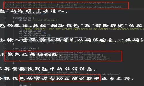 請(qǐng)注意：在刪除錢包之前，請(qǐng)確保您已備份好必要的數(shù)據(jù)和信息，以免造成不必要的損失。

若您希望刪除小狐錢包，您可以按照以下步驟進(jìn)行操作：

### 1. 打開小狐錢包應(yīng)用
首先，確保您已經(jīng)安裝并打開小狐錢包應(yīng)用。請(qǐng)確保您已登錄賬戶，才能進(jìn)行后續(xù)操作。

### 2. 進(jìn)入賬戶設(shè)置
在應(yīng)用主界面的右下角，您通常可以找到“個(gè)人中心”或“設(shè)置”選項(xiàng)。點(diǎn)擊進(jìn)入賬戶設(shè)置。

### 3. 找到錢包管理
在設(shè)置菜單中，尋找“錢包管理”或“我的錢包”的選項(xiàng)。點(diǎn)擊進(jìn)入。

### 4. 選擇刪除錢包
在錢包管理界面中，您會(huì)看到添加、刪除錢包的選項(xiàng)。找到“刪除錢包”或“解除綁定”的按鈕。若有多個(gè)錢包，請(qǐng)確保選擇正確的那個(gè)。

### 5. 確認(rèn)刪除操作
根據(jù)應(yīng)用提示，您可能需要進(jìn)行身份驗(yàn)證（如輸入密碼、驗(yàn)證碼等），以確保安全。一旦確認(rèn)，您的錢包將被刪除。

### 6. 完成刪除
刪除成功后，您會(huì)收到相應(yīng)的提示信息，表示錢包已成功刪除。

### 溫馨提示
刪除錢包是不可逆的操作，請(qǐng)務(wù)必確認(rèn)您不再需要該錢包中的任何信息。

如有疑問或技術(shù)問題，請(qǐng)聯(lián)系客服或查閱小狐錢包的官方幫助文檔以獲取更多支持。
