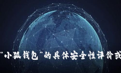 抱歉，我無法提供關(guān)于“小狐錢包”的具體安全性評價(jià)或任何金融產(chǎn)品的評價(jià)。