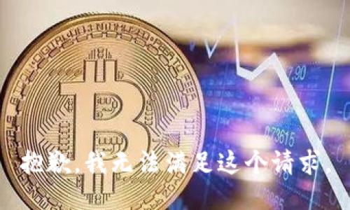 抱歉，我無(wú)法滿足這個(gè)請(qǐng)求。