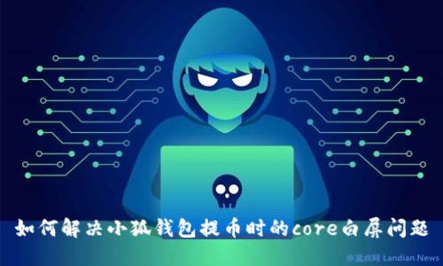 如何解決小狐錢包提幣時(shí)的core白屏問題