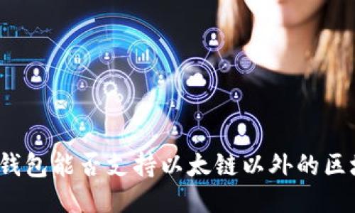 小狐錢包能否支持以太鏈以外的區(qū)塊鏈？