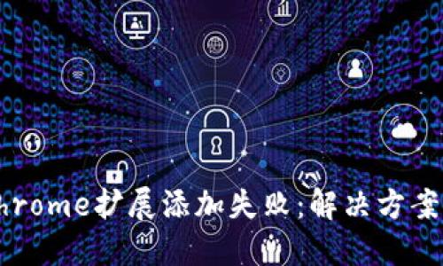 小狐錢(qián)包Chrome擴(kuò)展添加失?。航鉀Q方案與操作指南