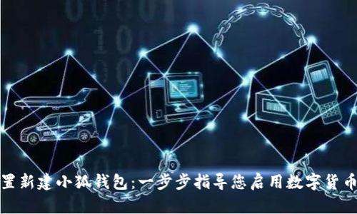 如何設(shè)置新建小狐錢(qián)包：一步步指導(dǎo)您啟用數(shù)字貨幣的旅程