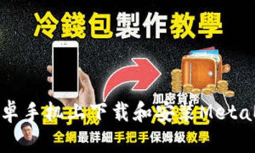 如何在安卓手機上下載和安裝MetaMask錢包