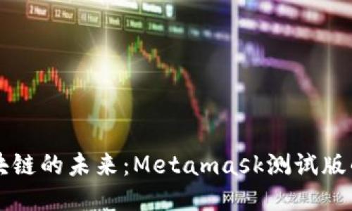 深入探討區(qū)塊鏈的未來(lái)：Metamask測(cè)試版的魅力與應(yīng)用