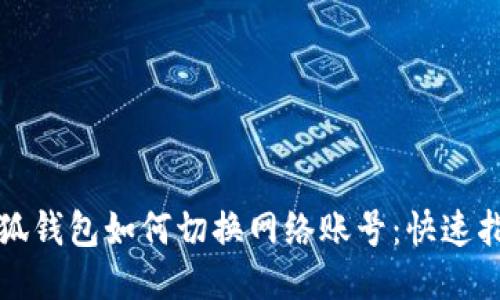 小狐錢包如何切換網(wǎng)絡(luò)賬號(hào)：快速指南