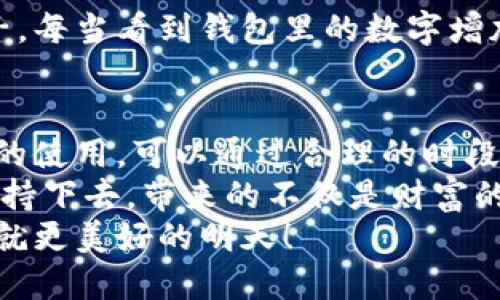 小狐錢包挖礦需要一直開著嗎？全面解析礦機工作原理
小狐錢包, 挖礦, 礦機工作原理/guanjianci

引言：小狐錢包的魅力
在數(shù)字貨幣日益升溫的時代，小狐錢包以其用戶友好的界面和安全性，吸引了大量用戶。許多人開始探索如何通過小狐錢包挖礦來獲取收益，然而關(guān)于挖礦的許多問題也隨之而來，其中一個最常見的問題就是：“小狐錢包挖礦需要一直開著嗎？”這個問題不僅關(guān)乎用戶的便利，也涉及到挖礦的有效性和收益最大化。

挖礦的基本原理
要理解小狐錢包挖礦是否需要一直開著，我們首先需要了解挖礦的基本原理。當(dāng)?shù)V機接收到區(qū)塊鏈網(wǎng)絡(luò)的交易信息后，會進行復(fù)雜的計算以找到區(qū)塊的哈希值。當(dāng)成功挖到一個新區(qū)塊后，礦工會獲得一定數(shù)量的加密貨幣作為獎勵。
因此，挖礦過程中的計算和驗證是持續(xù)進行的。為了維持這個過程，礦機必須不斷運作，才能及時處理新的交易信息，并最終獲得獎勵。

小狐錢包挖礦的特點
小狐錢包挖礦與傳統(tǒng)礦機的操作有所不同。小狐錢包主要依賴于用戶的設(shè)備來進行挖礦，它的優(yōu)勢在于用戶不必投資大量的硬件設(shè)備，只需要一個智能手機或電腦即可開始挖礦。然而，這也意味著用戶需要在線保持設(shè)備運轉(zhuǎn)，以避免錯過潛在的挖礦收益。

需要一直開著嗎？揭秘挖礦的運行方式
現(xiàn)在回到問題的核心：小狐錢包挖礦需要一直開著嗎？答案是肯定的！
在挖礦過程中，設(shè)備的在線時間對收益有著直接的影響。如果設(shè)備關(guān)閉或處于休眠狀態(tài)，系統(tǒng)將無法進行挖礦計算，自然就會錯失獲得獎勵的機會！每一秒的計算都可能決定你的收益，多么令人振奮的想象啊！

挖礦狀態(tài)與收益的關(guān)系
根據(jù)相關(guān)研究，挖礦的收益不僅與礦機的質(zhì)量有關(guān)，還與其在線狀態(tài)息息相關(guān)。通俗來說，在線時間越長，你獲得的獎勵就越多。隨著挖礦難度的提高，礦工越發(fā)需要有效的在線時間來保持穩(wěn)定的挖礦效率。
當(dāng)然，用戶也可以通過一些策略來挖礦收益。例如，選擇在網(wǎng)絡(luò)繁忙時段進行挖礦，盡可能提高交易的成功率。這不僅讓人感受到參與挖礦的樂趣，也讓收益變得更加可觀！

挖礦的是否值得：權(quán)衡利弊
雖然小狐錢包挖礦的設(shè)備需要持續(xù)運行，但我們也要考慮到設(shè)備的功耗狀況。不斷運行將導(dǎo)致電力成本增加，甚至縮短設(shè)備的使用壽命。因此，用戶在進行小狐錢包挖礦時需要權(quán)衡收益與投入之間的關(guān)系。
如果你的設(shè)備每天都能獲得可觀收益，持續(xù)運行自然是值得的。但如果收益微薄，或許你可以考慮一些節(jié)能的挖礦方案，或者限制設(shè)備的運行時間，以減少不必要的開銷。

情感與挖礦的聯(lián)系
挖礦不僅是經(jīng)濟收益的追求，更是一種參與數(shù)字貨幣生態(tài)的體驗。在這個過程中，用戶能夠體會到成就感，感受到自己在這個新興領(lǐng)域的一份子。每當(dāng)看到錢包里的數(shù)字增加，心中的成就感何其強烈！同時，這也是與全球礦工分享的共同使命，構(gòu)建去中心化的未來。

結(jié)論：持續(xù)挖礦的智慧選擇
總結(jié)來看，小狐錢包挖礦確實需要設(shè)備持續(xù)在線，才能充分發(fā)揮其潛力，實現(xiàn)更高的收益。在追尋收益的同時，用戶也要考慮設(shè)備的健康與電力的使用，可以通過合理的時段和方式進行。
小狐錢包為用戶提供了一個參與數(shù)字貨幣挖礦的良好平臺，而想要在這個平臺上獲得最大的利益，持續(xù)的在線挖礦是必不可少的。只要你能堅持下去，帶來的不僅是財富的增長，更是對數(shù)字貨幣未來的無限可能的期待！
希望每一位礦工都能找到適合自己的挖礦之路，享受其中的快樂與挑戰(zhàn)！讓我們一起期待，在不久的將來，看到自己的努力化為豐厚的回報，成就更美好的明天！