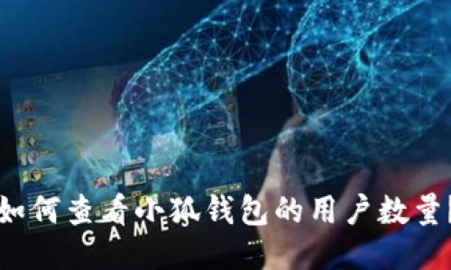 如何查看小狐錢包的用戶數(shù)量？