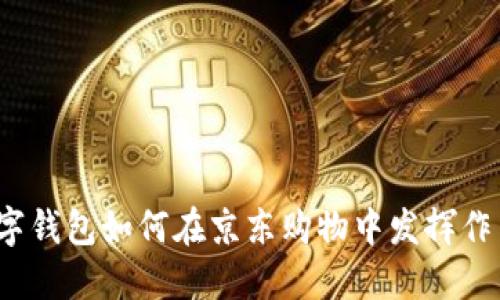 數(shù)字錢包如何在京東購物中發(fā)揮作用？