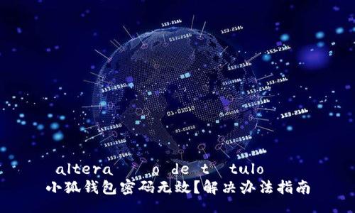  altera??o de título   
小狐錢包密碼無效？解決辦法指南