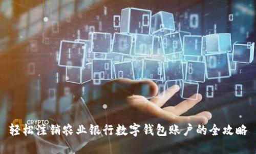 輕松注銷農(nóng)業(yè)銀行數(shù)字錢包賬戶的全攻略