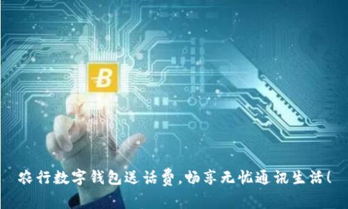 農(nóng)行數(shù)字錢包送話費，暢享無憂通訊生活！