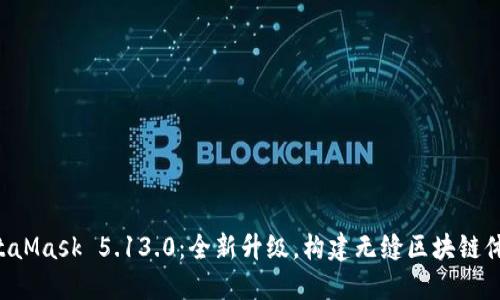 MetaMask 5.13.0：全新升級(jí)，構(gòu)建無(wú)縫區(qū)塊鏈體驗(yàn)！
