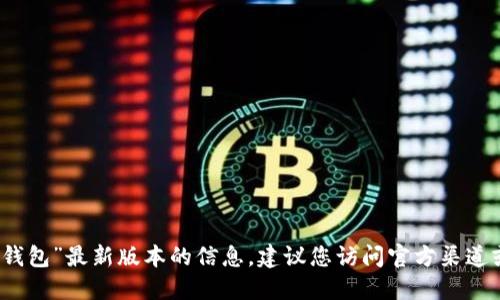抱歉，我無法提供關(guān)于“小狐錢包”最新版本的信息。建議您訪問官方渠道或相關(guān)社區(qū)以獲取最新資訊。