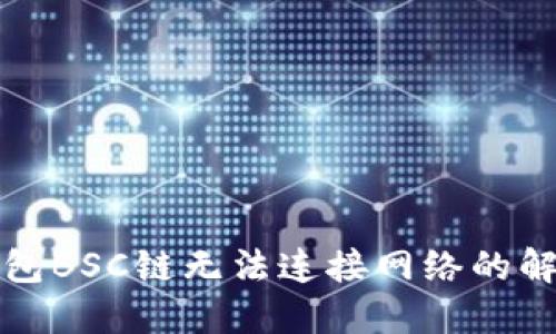 小狐錢包BSC鏈無法連接網(wǎng)絡(luò)的解決方案