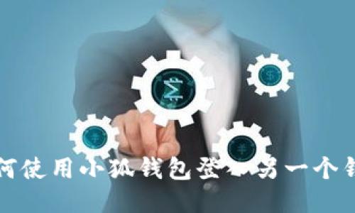 如何使用小狐錢包登入另一個錢包