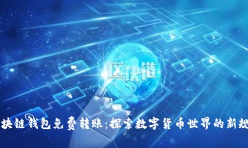 區(qū)塊鏈錢包免費(fèi)轉(zhuǎn)賬：探索數(shù)字貨幣世界的新規(guī)則