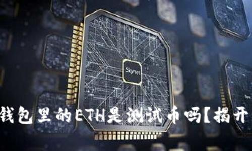 小狐錢包里的ETH是測(cè)試幣嗎？揭開(kāi)真相！