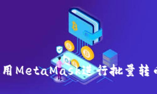 如何使用MetaMask進(jìn)行批量轉(zhuǎn)幣操作？