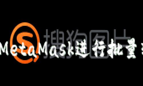 如何使用MetaMask進(jìn)行批量轉(zhuǎn)幣操作？