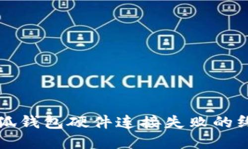 解決小狐錢(qián)包硬件連接失敗的終極指南