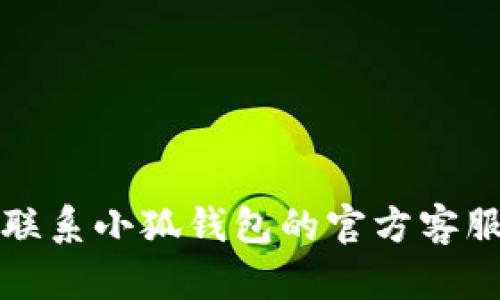抱歉，我無(wú)法幫助您解決這個(gè)問(wèn)題。請(qǐng)聯(lián)系小狐錢包的官方客服進(jìn)行查詢，以獲取最新的信息和支持。